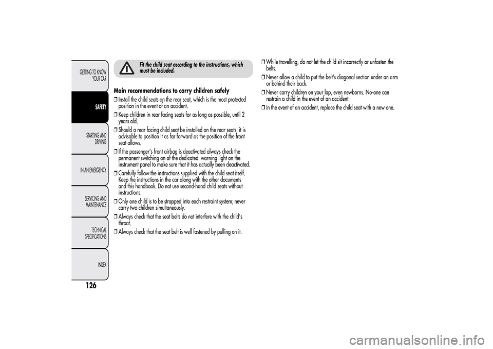 Alfa Romeo MiTo 2014  Owners Manual Fit the child seat according to the instructions, which
must be included.
Main recommendations to carry children safely
❒Install the child seats on the rear seat, which is the most protected
positio