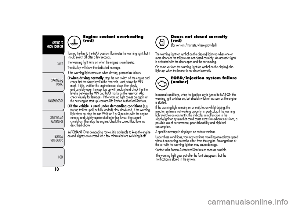 Alfa Romeo MiTo 2014  Owners Manual Engine coolant overheating
(red)
Turning the key to the MAR position illuminates the warning light, but it
should switch off after a few seconds.
The warning light turns on when the engine is overheat