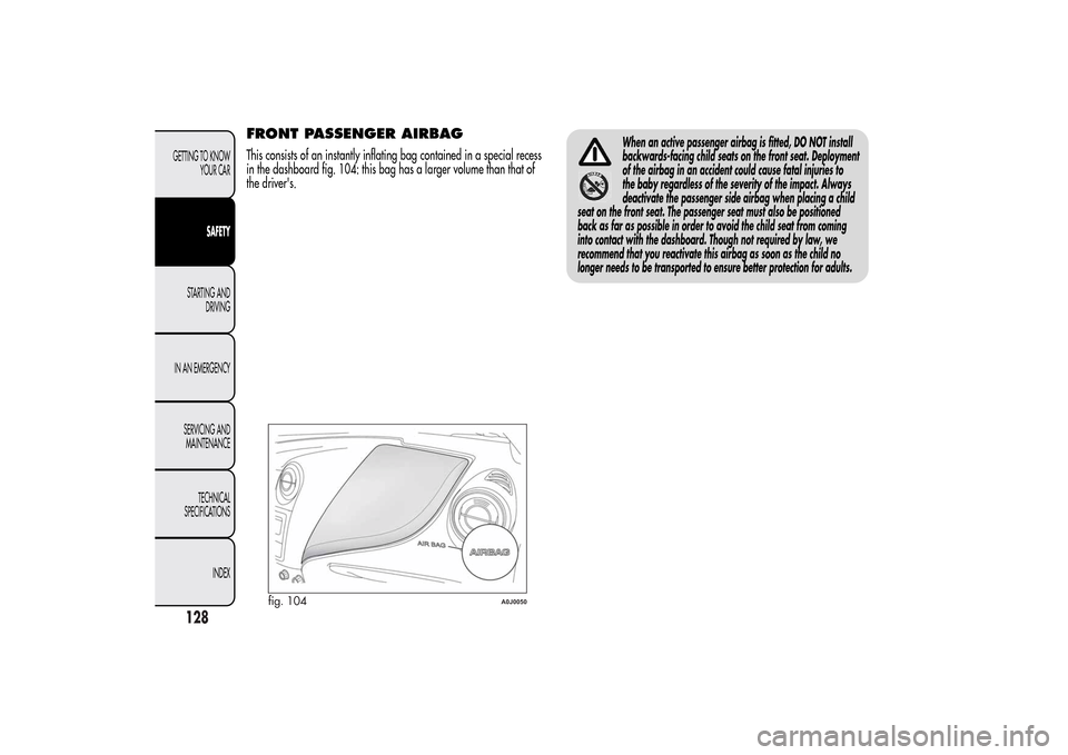 Alfa Romeo MiTo 2014 Owners Manual FRONT PASSENGER AIRBAGThis consists of an instantly inflating bag contained in a special recess
in the dashboard fig. 104: this bag has a larger volume than that of
the drivers.
When an active passen Alfa Romeo MiTo 2014 Owners Manual FRONT PASSENGER AIRBAGThis consists of an instantly inflating bag contained in a special recess
in the dashboard fig. 104: this bag has a larger volume than that of
the drivers.
When an active passen