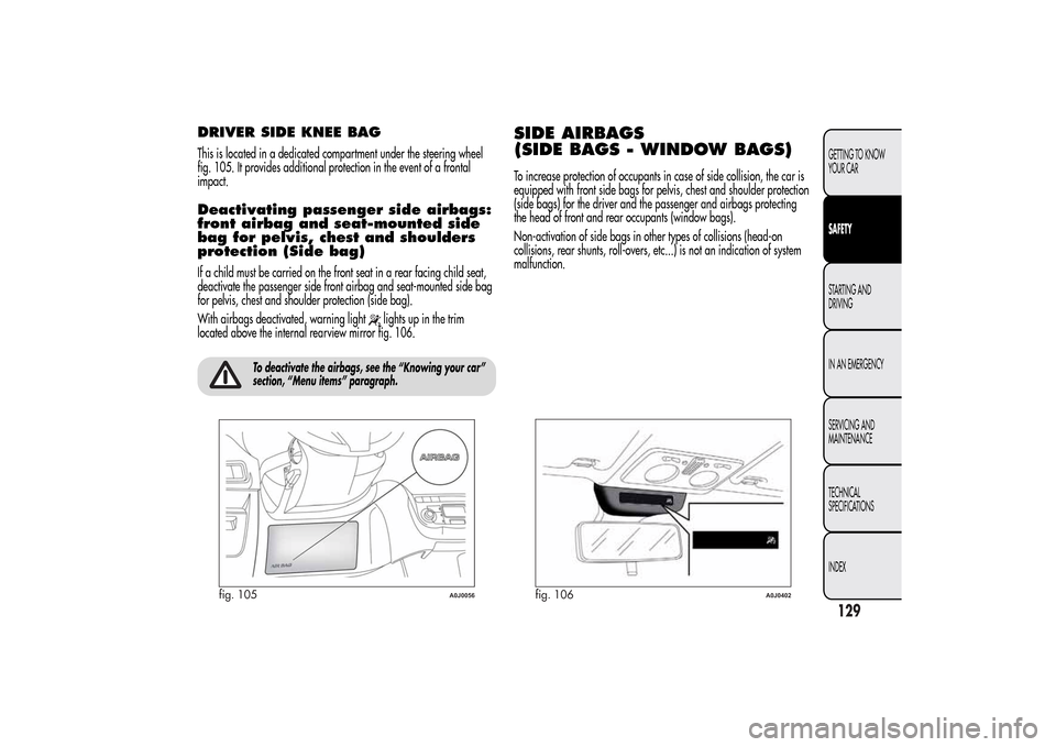Alfa Romeo MiTo 2014 Owners Manual DRIVER SIDE KNEE BAGThis is located in a dedicated compartment under the steering wheel
fig. 105. It provides additional protection in the event of a frontal
impact.Deactivating passenger side airbags Alfa Romeo MiTo 2014 Owners Manual DRIVER SIDE KNEE BAGThis is located in a dedicated compartment under the steering wheel
fig. 105. It provides additional protection in the event of a frontal
impact.Deactivating passenger side airbags