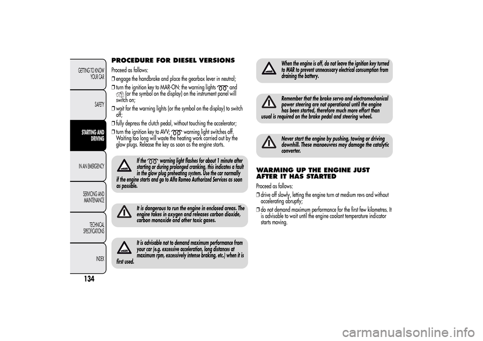 Alfa Romeo MiTo 2014 Owners Manual PROCEDURE FOR DIESEL VERSIONSProceed as follows:
❒engage the handbrake and place the gearbox lever in neutral;
❒turn the ignition key to MAR-ON: the warning lights
and
(or the symbol on the displa Alfa Romeo MiTo 2014 Owners Manual PROCEDURE FOR DIESEL VERSIONSProceed as follows:
❒engage the handbrake and place the gearbox lever in neutral;
❒turn the ignition key to MAR-ON: the warning lights
and
(or the symbol on the displa