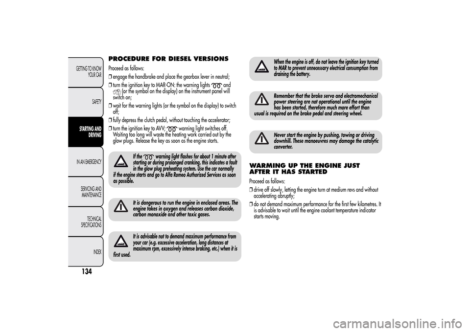 Alfa Romeo MiTo 2014  Owners Manual PROCEDURE FOR DIESEL VERSIONSProceed as follows:
❒engage the handbrake and place the gearbox lever in neutral;
❒turn the ignition key to MAR-ON: the warning lights
and
(or the symbol on the displa