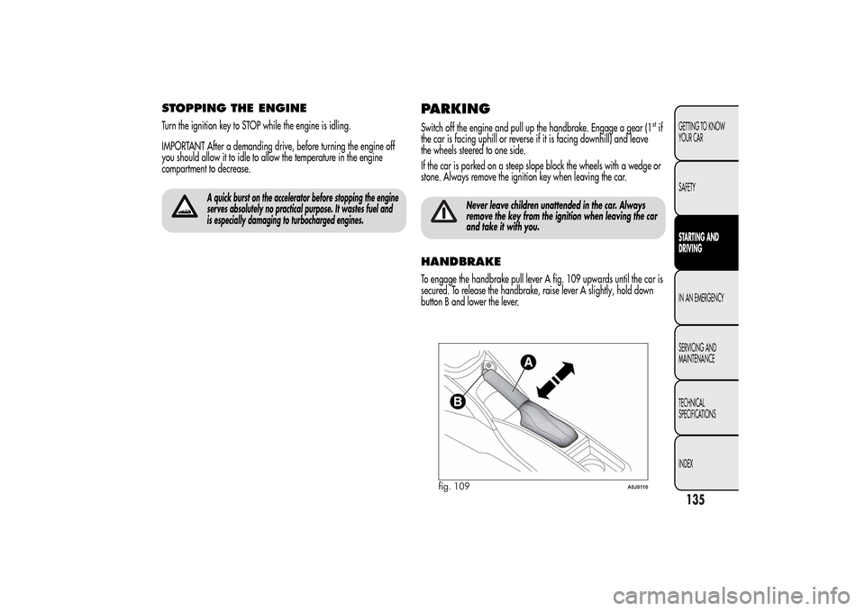 Alfa Romeo MiTo 2014 Owners Manual STOPPING THE ENGINETurn the ignition key to STOP while the engine is idling.
IMPORTANT After a demanding drive, before turning the engine off
you should allow it to idle to allow the temperature in th Alfa Romeo MiTo 2014 Owners Manual STOPPING THE ENGINETurn the ignition key to STOP while the engine is idling.
IMPORTANT After a demanding drive, before turning the engine off
you should allow it to idle to allow the temperature in th
