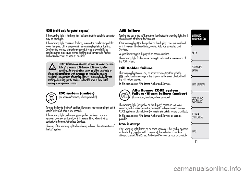 Alfa Romeo MiTo 2014  Owners Manual NOTE (valid only for petrol engines)
If the warning light is flashing, this indicates that the catalytic converter
may be damaged.
If the warning light comes on flashing, release the accelerator pedal