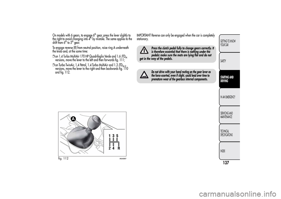 Alfa Romeo MiTo 2014 Owners Manual On models with 6 gears, to engage 6
thgear, press the lever slightly to
the right to avoid changing into 4
thby mistake. The same applies to the
shift from 6
thto 5
thgear.
To engage reverse (R) from Alfa Romeo MiTo 2014 Owners Manual On models with 6 gears, to engage 6
thgear, press the lever slightly to
the right to avoid changing into 4
thby mistake. The same applies to the
shift from 6
thto 5
thgear.
To engage reverse (R) from