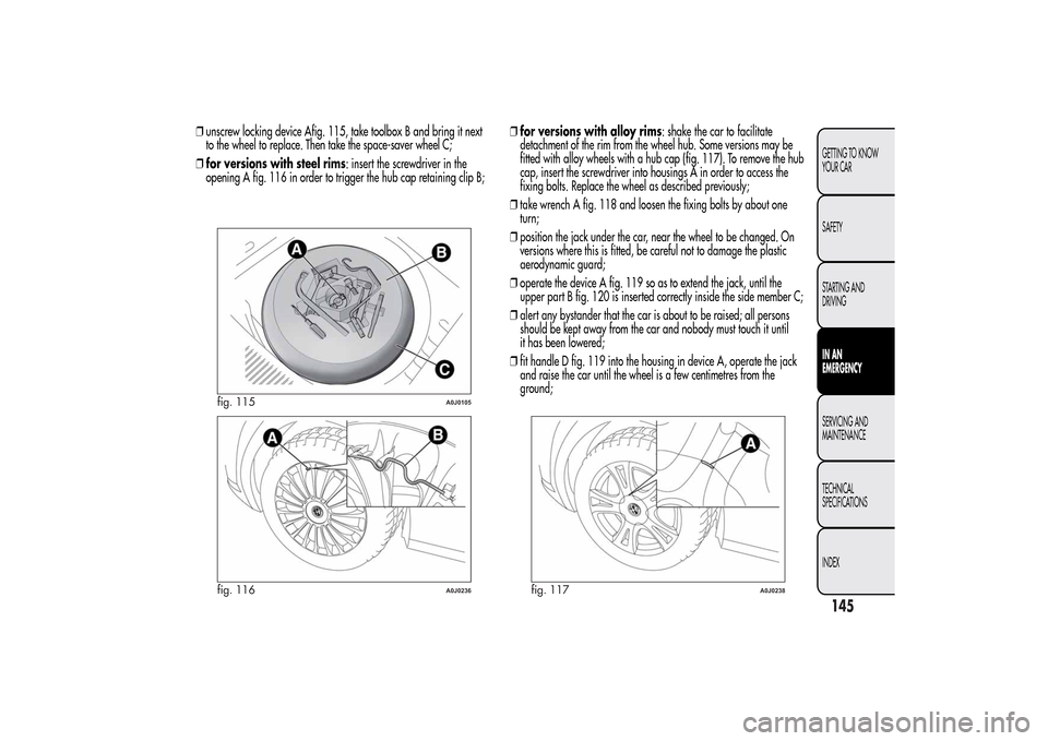 Alfa Romeo MiTo 2014  Owners Manual ❒unscrew locking device Afig. 115, take toolbox B and bring it next
to the wheel to replace. Then take the space-saver wheel C;
❒for versions with steel rims: insert the screwdriver in the
opening