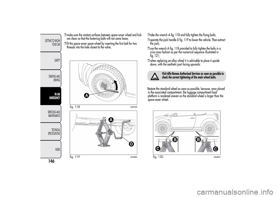 Alfa Romeo MiTo 2014  Owners Manual ❒make sure the contact surfaces between space-saver wheel and hub
are clean so that the fastening bolts will not come loose;
❒fit the space-saver spare wheel by inserting the first bolt for two
th