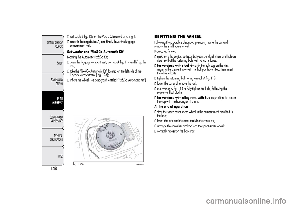 Alfa Romeo MiTo 2014  Owners Manual ❒rest cable B fig. 122 on the Velcro C to avoid pinching it;
❒screw in locking device A, and finally lower the luggage
compartment mat.
Subwoofer and "Fix&Go Automatic Kit"
Locating the Automatic 