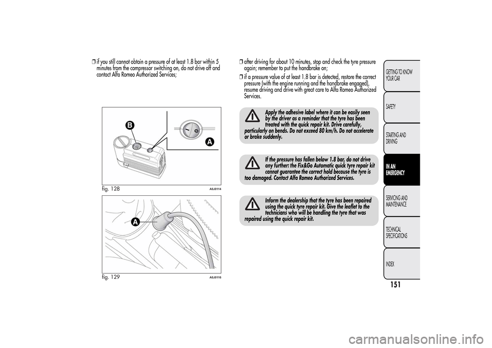 Alfa Romeo MiTo 2014  Owners Manual ❒if you still cannot obtain a pressure of at least 1.8 bar within 5
minutes from the compressor switching on, do not drive off and
contact Alfa Romeo Authorized Services;❒after driving for about 1