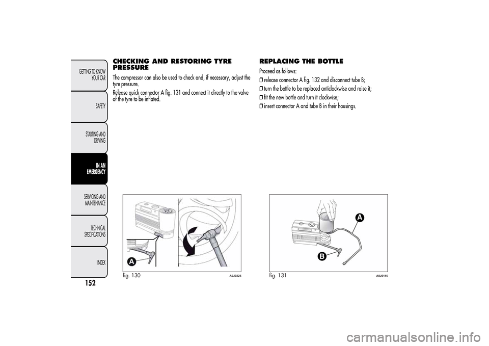 Alfa Romeo MiTo 2014 Owners Manual CHECKING AND RESTORING TYRE
PRESSUREThe compressor can also be used to check and, if necessary, adjust the
tyre pressure.
Release quick connector A fig. 131 and connect it directly to the valve
of the Alfa Romeo MiTo 2014 Owners Manual CHECKING AND RESTORING TYRE
PRESSUREThe compressor can also be used to check and, if necessary, adjust the
tyre pressure.
Release quick connector A fig. 131 and connect it directly to the valve
of the
