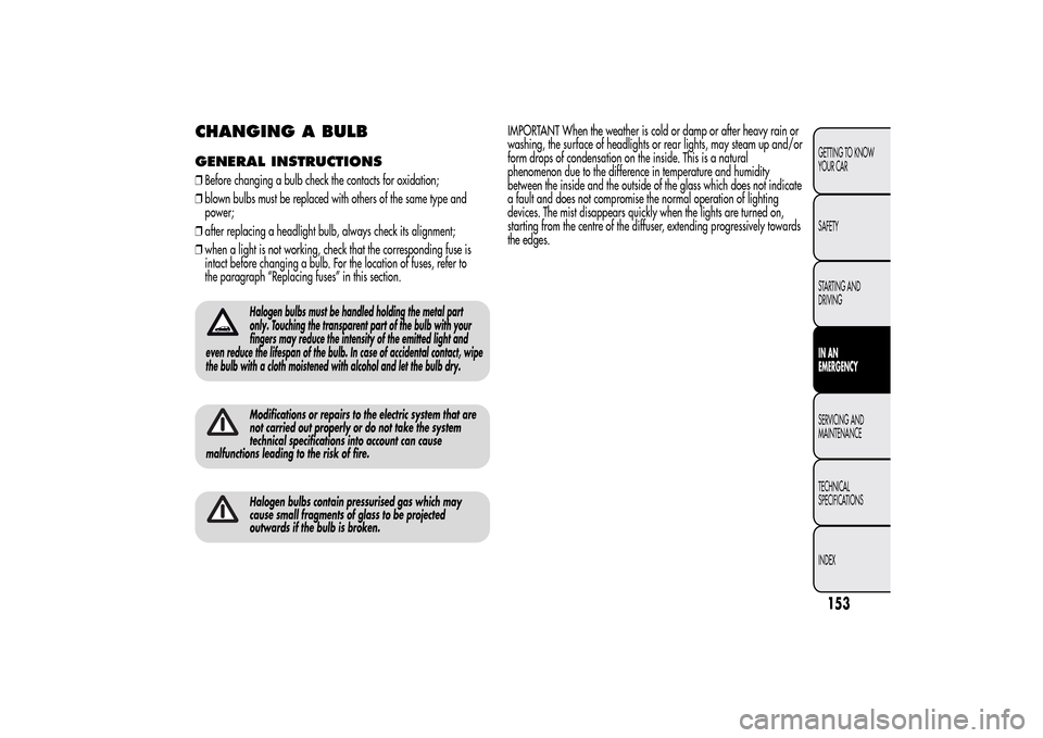 Alfa Romeo MiTo 2014 Owners Manual CHANGING A BULBGENERAL INSTRUCTIONS❒Before changing a bulb check the contacts for oxidation;
❒blown bulbs must be replaced with others of the same type and
power;
❒after replacing a headlight bu Alfa Romeo MiTo 2014 Owners Manual CHANGING A BULBGENERAL INSTRUCTIONS❒Before changing a bulb check the contacts for oxidation;
❒blown bulbs must be replaced with others of the same type and
power;
❒after replacing a headlight bu