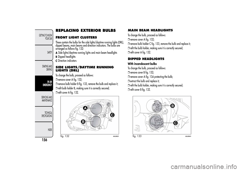 Alfa Romeo MiTo 2014 Owners Manual REPLACING EXTERIOR BULBSFRONT LIGHT CLUSTERSThese contain the bulbs for the side lights/daytime running lights (DRL),
dipped beams, main beams and direction indicators. The bulbs are
arranged as follo Alfa Romeo MiTo 2014 Owners Manual REPLACING EXTERIOR BULBSFRONT LIGHT CLUSTERSThese contain the bulbs for the side lights/daytime running lights (DRL),
dipped beams, main beams and direction indicators. The bulbs are
arranged as follo