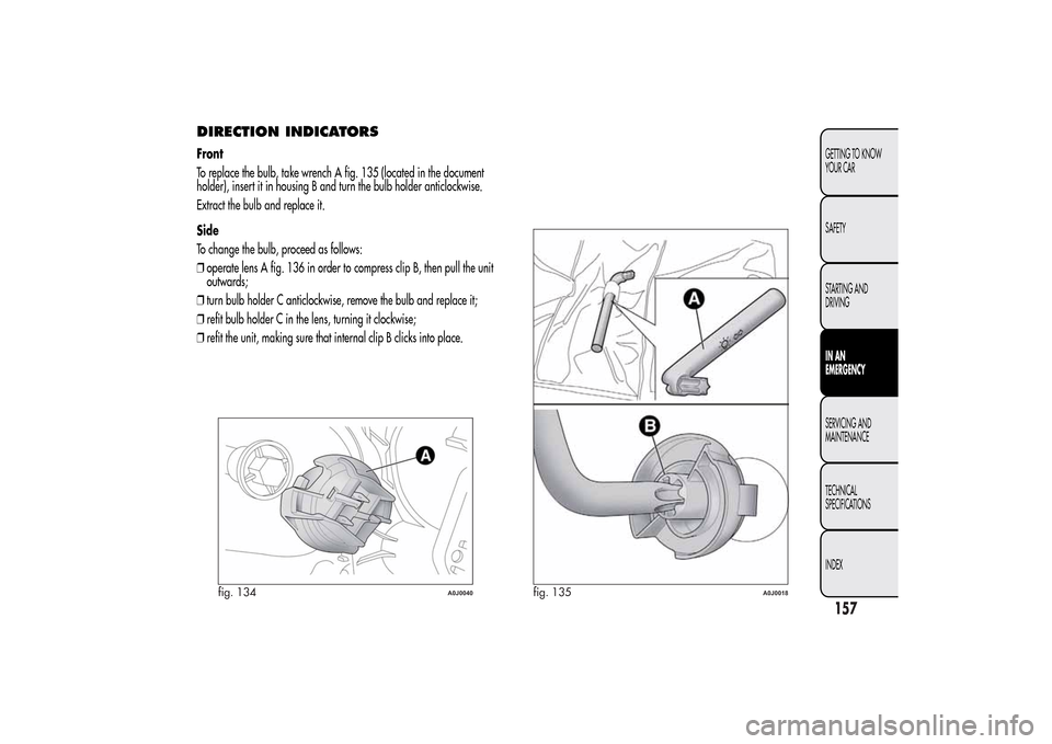 Alfa Romeo MiTo 2014 Owners Manual DIRECTION INDICATORSFront
To replace the bulb, take wrench A fig. 135 (located in the document
holder), insert it in housing B and turn the bulb holder anticlockwise.
Extract the bulb and replace it.
Alfa Romeo MiTo 2014 Owners Manual DIRECTION INDICATORSFront
To replace the bulb, take wrench A fig. 135 (located in the document
holder), insert it in housing B and turn the bulb holder anticlockwise.
Extract the bulb and replace it.