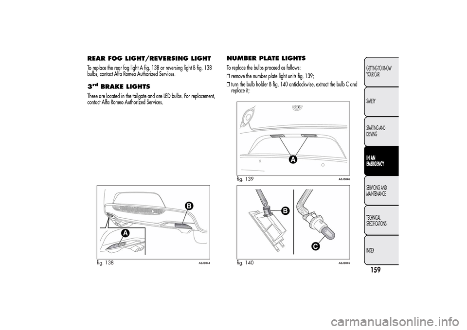 Alfa Romeo MiTo 2014 Owners Manual REAR FOG LIGHT/REVERSING LIGHTTo replace the rear fog light A fig. 138 or reversing light B fig. 138
bulbs, contact Alfa Romeo Authorized Services.3rd
BRAKE LIGHTS
These are located in the tailgate an Alfa Romeo MiTo 2014 Owners Manual REAR FOG LIGHT/REVERSING LIGHTTo replace the rear fog light A fig. 138 or reversing light B fig. 138
bulbs, contact Alfa Romeo Authorized Services.3rd
BRAKE LIGHTS
These are located in the tailgate an