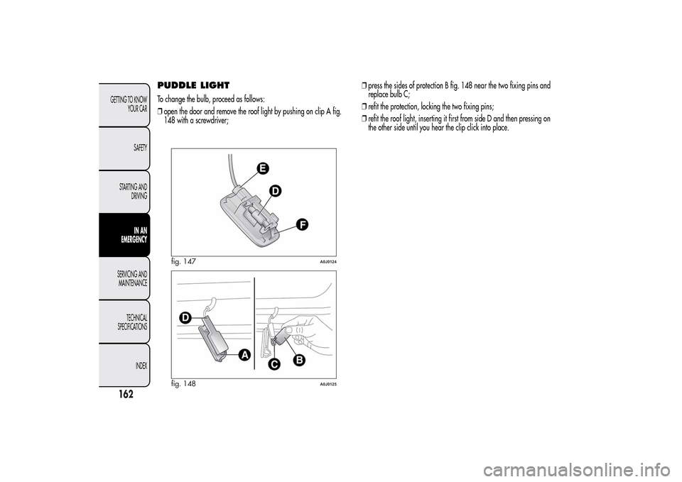 Alfa Romeo MiTo 2014 Owners Manual PUDDLE LIGHTTo change the bulb, proceed as follows:
❒open the door and remove the roof light by pushing on clip A fig.
148 with a screwdriver;❒press the sides of protection B fig. 148 near the two Alfa Romeo MiTo 2014 Owners Manual PUDDLE LIGHTTo change the bulb, proceed as follows:
❒open the door and remove the roof light by pushing on clip A fig.
148 with a screwdriver;❒press the sides of protection B fig. 148 near the two