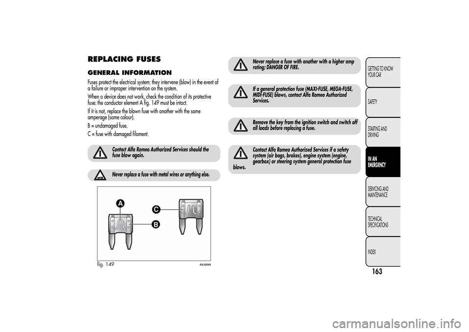 Alfa Romeo MiTo 2014 Owners Manual REPLACING FUSESGENERAL INFORMATIONFuses protect the electrical system: they intervene (blow) in the event of
a failure or improper intervention on the system.
When a device does not work, check the co Alfa Romeo MiTo 2014 Owners Manual REPLACING FUSESGENERAL INFORMATIONFuses protect the electrical system: they intervene (blow) in the event of
a failure or improper intervention on the system.
When a device does not work, check the co