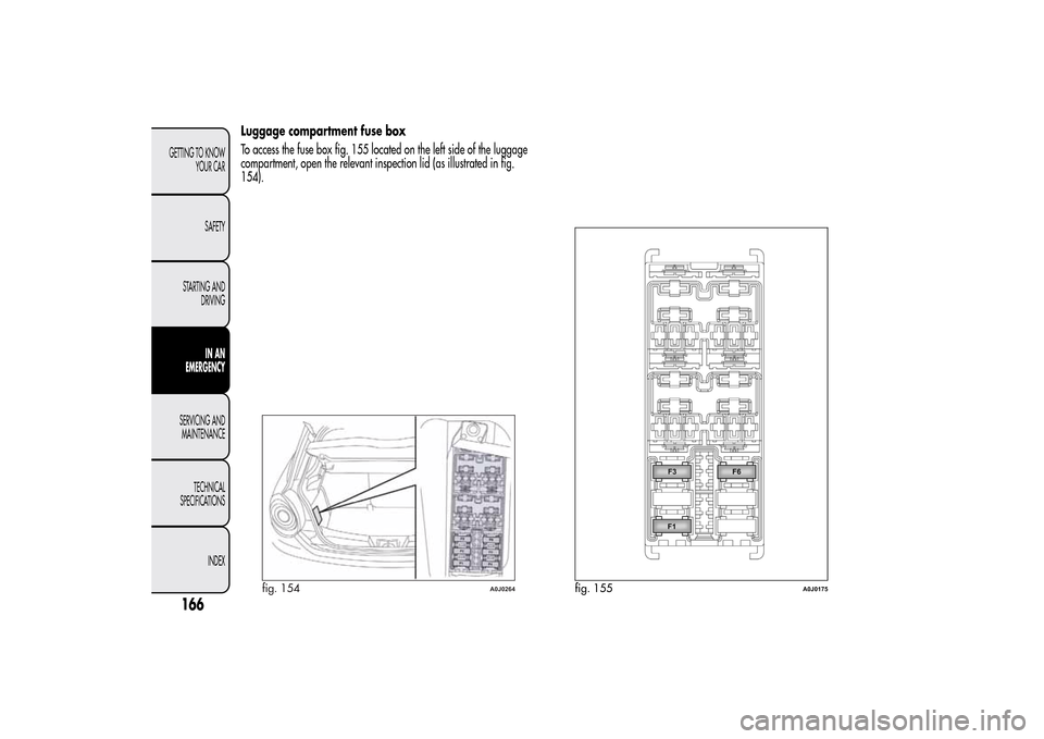 Alfa Romeo MiTo 2014 Owners Manual Luggage compartment fuse box
To access the fuse box fig. 155 located on the left side of the luggage
compartment, open the relevant inspection lid (as illustrated in fig.
154).
fig. 154
A0J0264
fig. 1 Alfa Romeo MiTo 2014 Owners Manual Luggage compartment fuse box
To access the fuse box fig. 155 located on the left side of the luggage
compartment, open the relevant inspection lid (as illustrated in fig.
154).
fig. 154
A0J0264
fig. 1