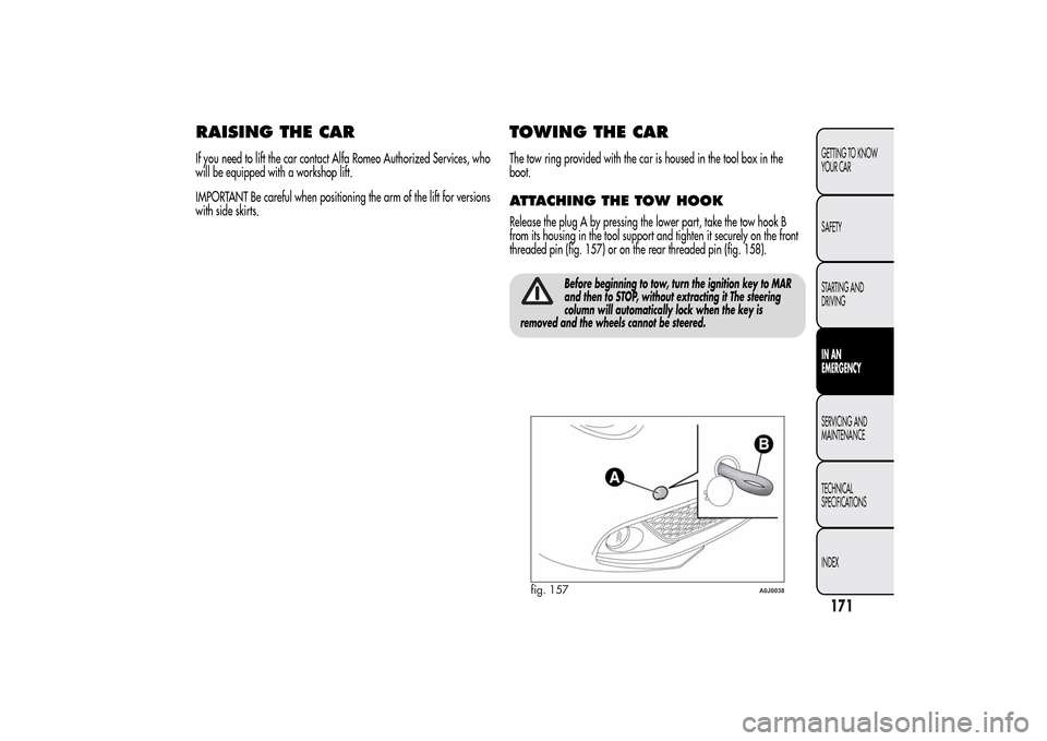 Alfa Romeo MiTo 2014  Owners Manual RAISING THE CARIf you need to lift the car contact Alfa Romeo Authorized Services, who
will be equipped with a workshop lift.
IMPORTANT Be careful when positioning the arm of the lift for versions
wit