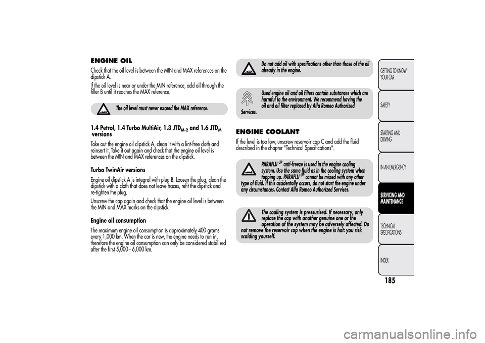 Alfa Romeo MiTo 2014 Owners Manual ENGINE OILCheck that the oil level is between the MIN and MAX references on the
dipstick A.
If the oil level is near or under the MIN reference, add oil through the
filler B until it reaches the MAX r Alfa Romeo MiTo 2014 Owners Manual ENGINE OILCheck that the oil level is between the MIN and MAX references on the
dipstick A.
If the oil level is near or under the MIN reference, add oil through the
filler B until it reaches the MAX r