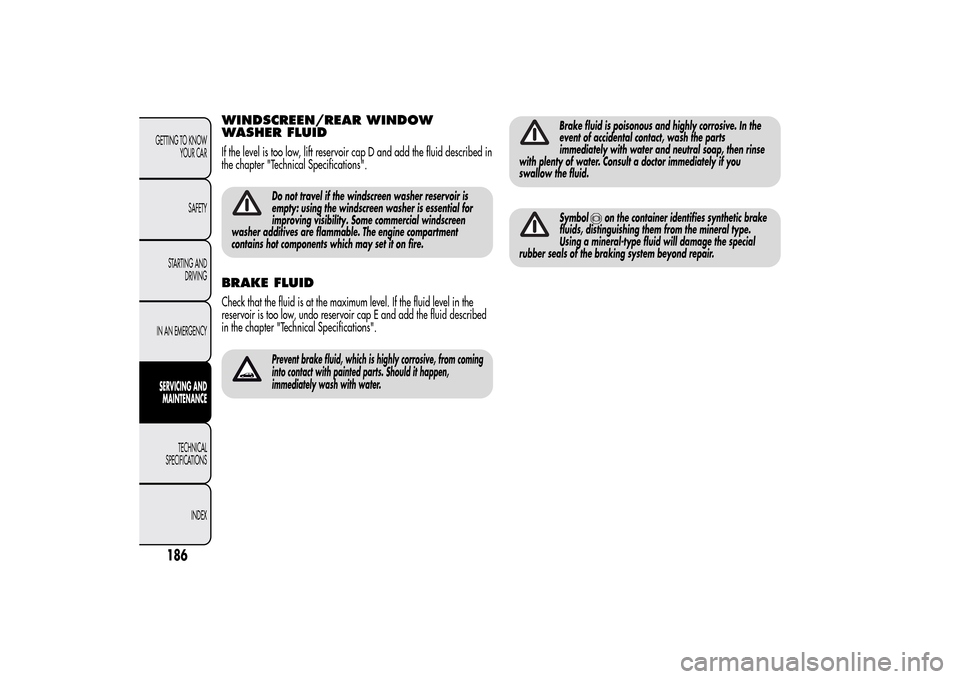 Alfa Romeo MiTo 2014  Owners Manual WINDSCREEN/REAR WINDOW
WASHER FLUIDIf the level is too low, lift reservoir cap D and add the fluid described in
the chapter "Technical Specifications".
Do not travel if the windscreen washer reservoir