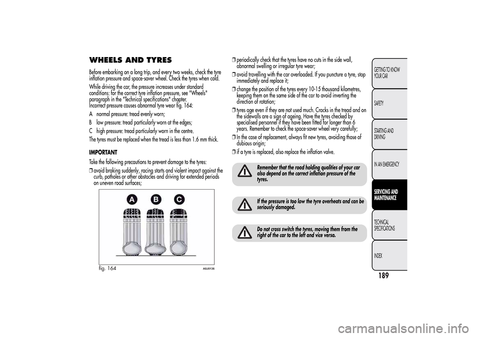 Alfa Romeo MiTo 2014 Owners Manual WHEELS AND TYRESBefore embarking on a long trip, and every two weeks, check the tyre
inflation pressure and space-saver wheel. Check the tyres when cold.
While driving the car, the pressure increases Alfa Romeo MiTo 2014 Owners Manual WHEELS AND TYRESBefore embarking on a long trip, and every two weeks, check the tyre
inflation pressure and space-saver wheel. Check the tyres when cold.
While driving the car, the pressure increases