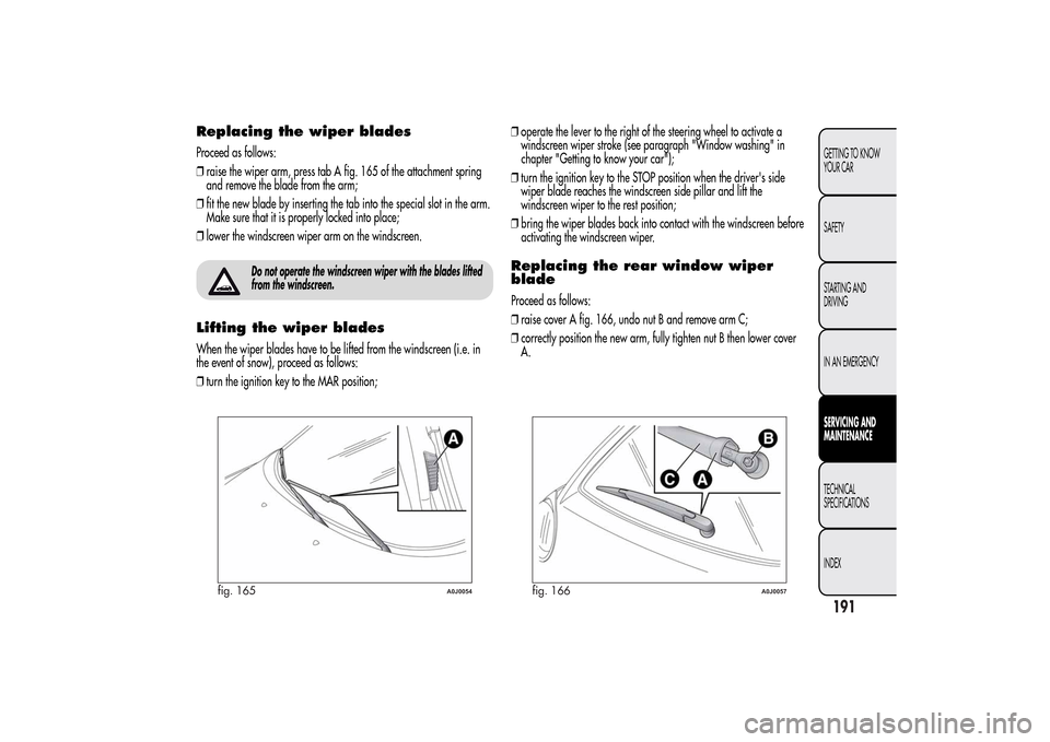 Alfa Romeo MiTo 2014 Owners Manual Replacing the wiper bladesProceed as follows:
❒raise the wiper arm, press tab A fig. 165 of the attachment spring
and remove the blade from the arm;
❒fit the new blade by inserting the tab into th Alfa Romeo MiTo 2014 Owners Manual Replacing the wiper bladesProceed as follows:
❒raise the wiper arm, press tab A fig. 165 of the attachment spring
and remove the blade from the arm;
❒fit the new blade by inserting the tab into th