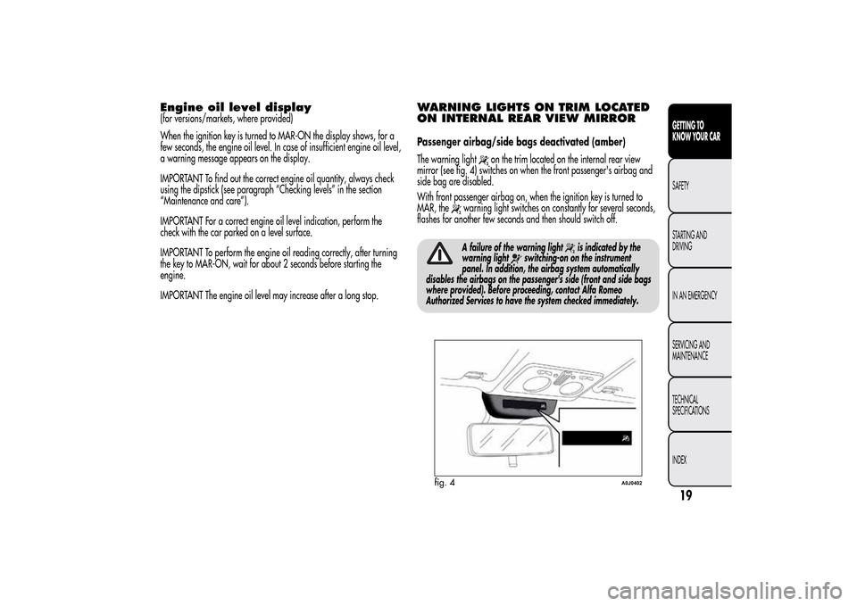 Alfa Romeo MiTo 2014 User Guide Engine oil level display(for versions/markets, where provided)
When the ignition key is turned to MAR-ON the display shows, for a
few seconds, the engine oil level. In case of insufficient engine oil Alfa Romeo MiTo 2014 User Guide Engine oil level display(for versions/markets, where provided)
When the ignition key is turned to MAR-ON the display shows, for a
few seconds, the engine oil level. In case of insufficient engine oil