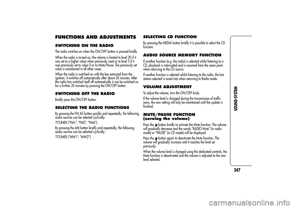 Alfa Romeo MiTo 2014  Owners Manual FUNCTIONS AND ADJUSTMENTSSWITCHING ON THE RADIOThe radio switches on when the ON/OFF button is pressed briefly.
When the radio is turned on, the volume is limited to level 20 if it
was set to a higher