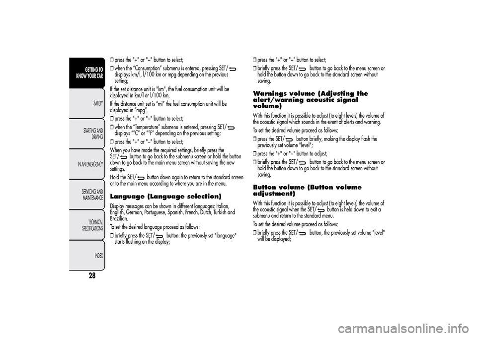 Alfa Romeo MiTo 2014  Owners Manual ❒press the "+" or "−" button to select;
❒when the “Consumption” submenu is entered, pressing SET/displays km/l, l/100 km or mpg depending on the previous
setting;
If the set distance unit is
