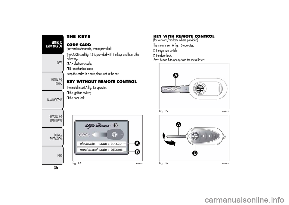 Alfa Romeo MiTo 2014 Owners Guide THE KEYSCODE CARD(for versions/markets, where provided)
The CODE card fig. 14 is provided with the keys and bears the
following:
❒A - electronic code;
❒B - mechanical code.
Keep the codes in a saf Alfa Romeo MiTo 2014 Owners Guide THE KEYSCODE CARD(for versions/markets, where provided)
The CODE card fig. 14 is provided with the keys and bears the
following:
❒A - electronic code;
❒B - mechanical code.
Keep the codes in a saf