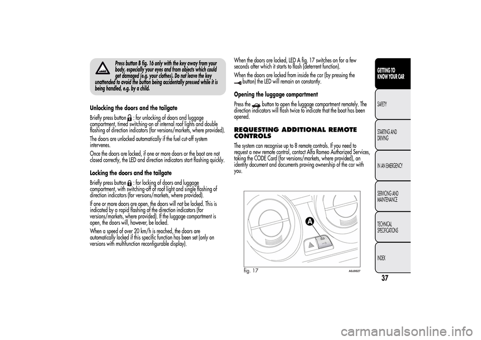 Alfa Romeo MiTo 2014  Owners Manual Press button B fig. 16 only with the key away from your
body, especially your eyes and from objects which could
get damaged (e.g. your clothes). Do not leave the key
unattended to avoid the button bei