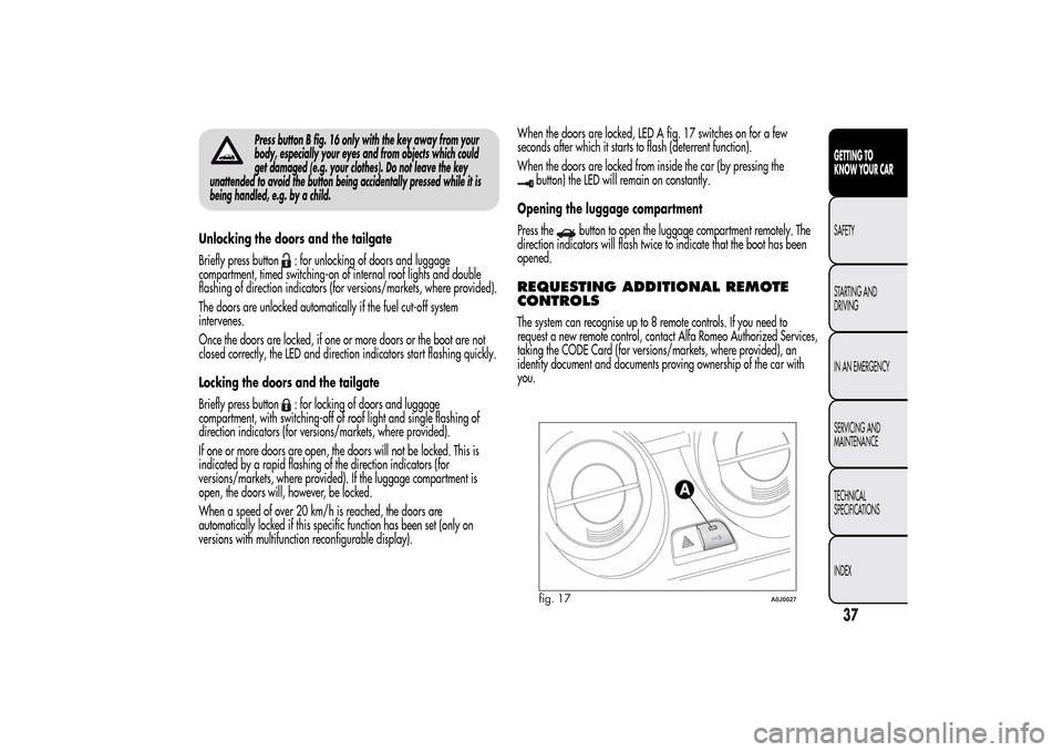 Alfa Romeo MiTo 2014 Owners Guide Press button B fig. 16 only with the key away from your
body, especially your eyes and from objects which could
get damaged (e.g. your clothes). Do not leave the key
unattended to avoid the button bei Alfa Romeo MiTo 2014 Owners Guide Press button B fig. 16 only with the key away from your
body, especially your eyes and from objects which could
get damaged (e.g. your clothes). Do not leave the key
unattended to avoid the button bei