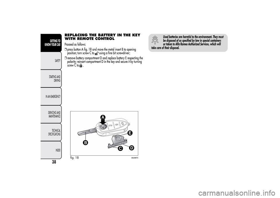 Alfa Romeo MiTo 2014 Owners Guide REPLACING THE BATTERY IN THE KEY
WITH REMOTE CONTROLProceed as follows:
❒press button A fig. 18 and move the metal insert B to opening
position; turn screw C to
using a fine bit screwdriver;
❒remo Alfa Romeo MiTo 2014 Owners Guide REPLACING THE BATTERY IN THE KEY
WITH REMOTE CONTROLProceed as follows:
❒press button A fig. 18 and move the metal insert B to opening
position; turn screw C to
using a fine bit screwdriver;
❒remo