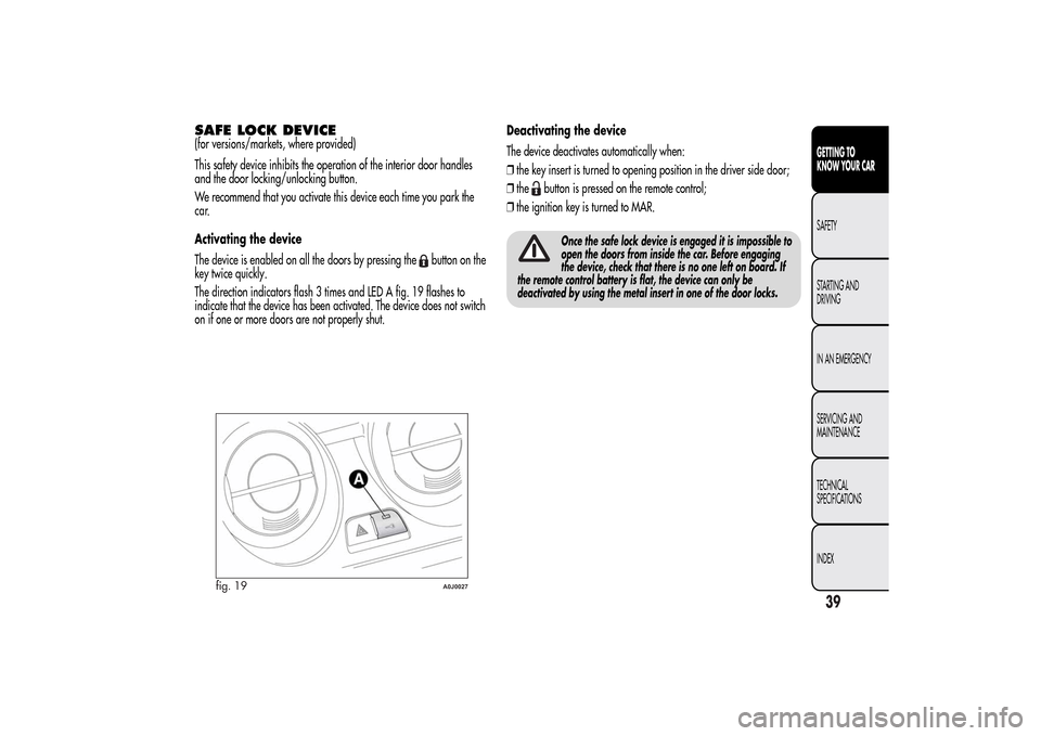 Alfa Romeo MiTo 2014 Owners Guide SAFE LOCK DEVICE(for versions/markets, where provided)
This safety device inhibits the operation of the interior door handles
and the door locking/unlocking button.
We recommend that you activate this Alfa Romeo MiTo 2014 Owners Guide SAFE LOCK DEVICE(for versions/markets, where provided)
This safety device inhibits the operation of the interior door handles
and the door locking/unlocking button.
We recommend that you activate this