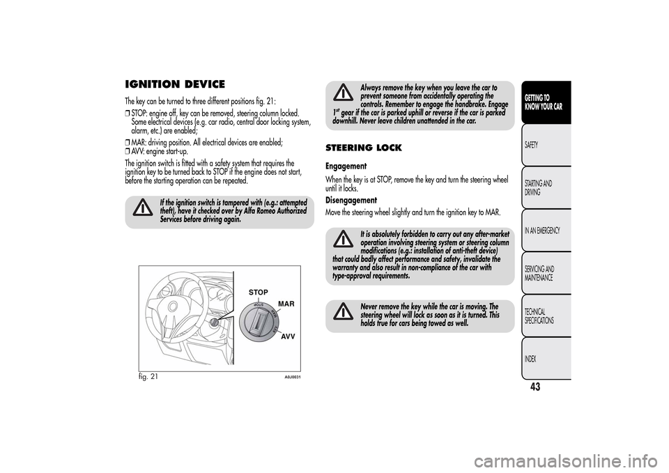 Alfa Romeo MiTo 2014  Owners Manual IGNITION DEVICEThe key can be turned to three different positions fig. 21:
❒STOP: engine off, key can be removed, steering column locked.
Some electrical devices (e.g. car radio, central door lockin