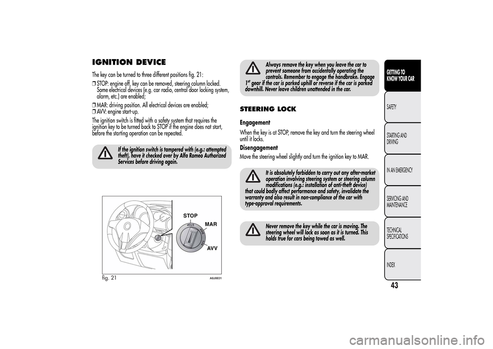 Alfa Romeo MiTo 2014 Service Manual IGNITION DEVICEThe key can be turned to three different positions fig. 21:
❒STOP: engine off, key can be removed, steering column locked.
Some electrical devices (e.g. car radio, central door lockin Alfa Romeo MiTo 2014 Service Manual IGNITION DEVICEThe key can be turned to three different positions fig. 21:
❒STOP: engine off, key can be removed, steering column locked.
Some electrical devices (e.g. car radio, central door lockin