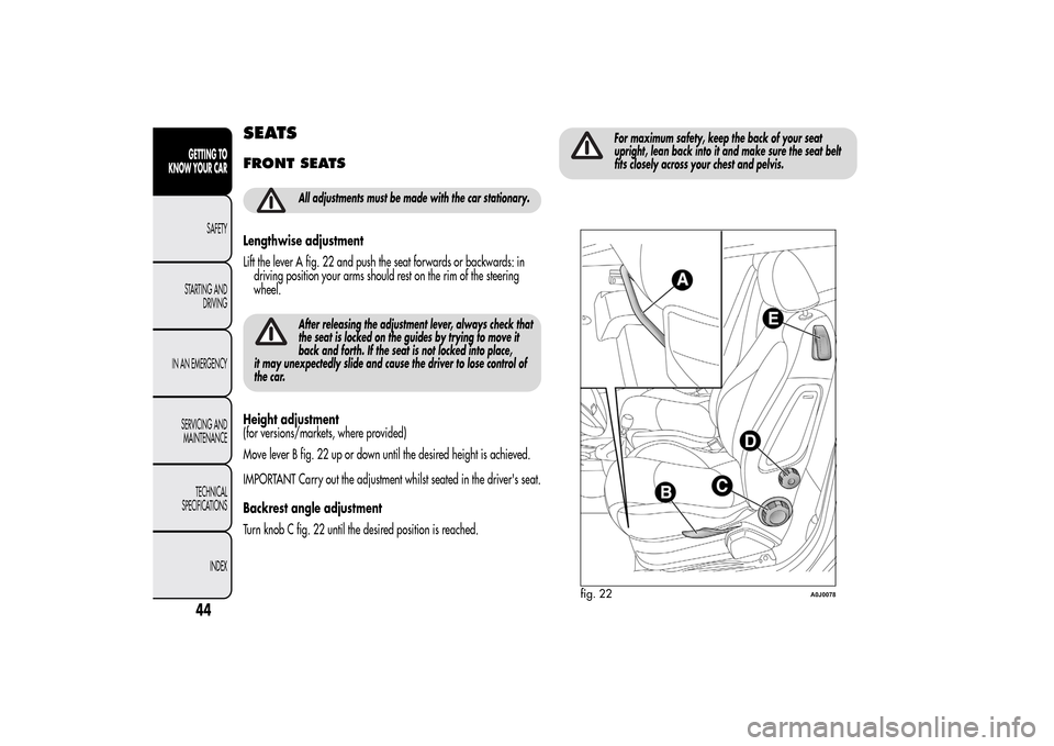 Alfa Romeo MiTo 2014 Service Manual SEATSFRONT SEATS
All adjustments must be made with the car stationary.
Lengthwise adjustment
Lift the lever A fig. 22 and push the seat forwards or backwards: in
driving position your arms should rest Alfa Romeo MiTo 2014 Service Manual SEATSFRONT SEATS
All adjustments must be made with the car stationary.
Lengthwise adjustment
Lift the lever A fig. 22 and push the seat forwards or backwards: in
driving position your arms should rest
