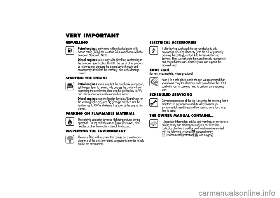 Alfa Romeo MiTo 2014  Owners Manual VERY IMPORTANTREFUELLING
Petrol engines: only refuel with unleaded petrol with
octane rating (RON) not less than 95 in compliance with the
European Standard EN228.
Diesel engines: refuel only with die