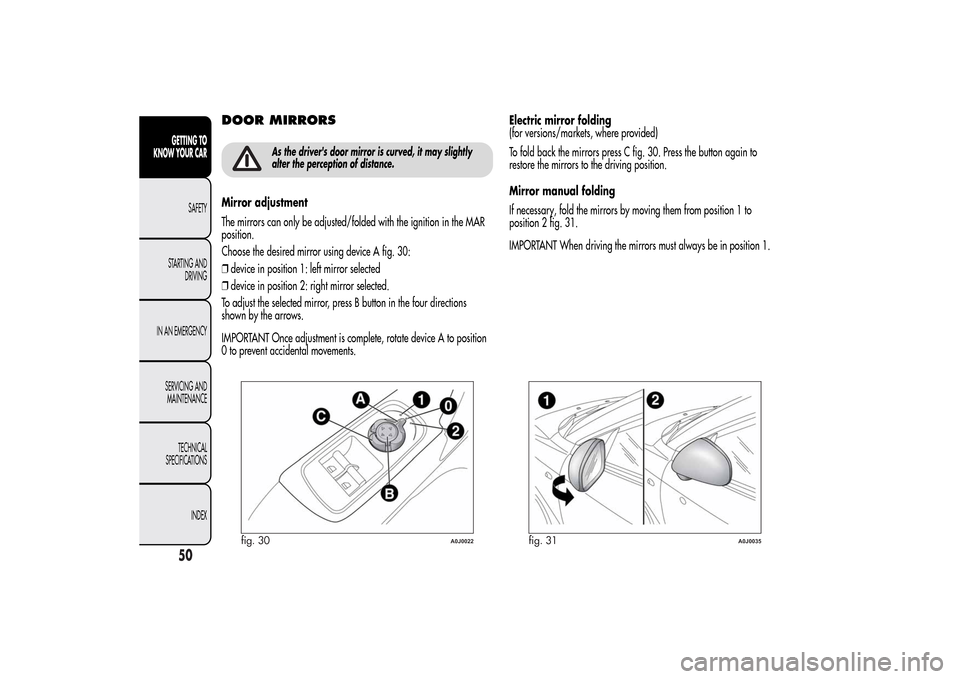 Alfa Romeo MiTo 2014 Service Manual DOOR MIRRORS
As the drivers door mirror is curved, it may slightly
alter the perception of distance.
Mirror adjustment
The mirrors can only be adjusted/folded with the ignition in the MAR
position.
C Alfa Romeo MiTo 2014 Service Manual DOOR MIRRORS
As the drivers door mirror is curved, it may slightly
alter the perception of distance.
Mirror adjustment
The mirrors can only be adjusted/folded with the ignition in the MAR
position.
C