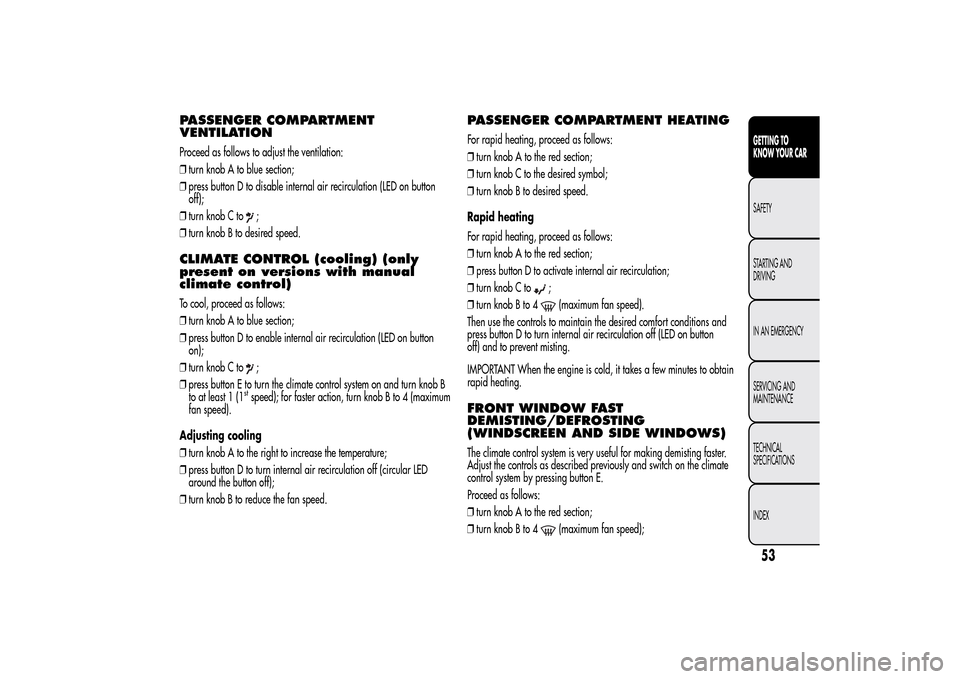 Alfa Romeo MiTo 2014  Owners Manual PASSENGER COMPARTMENT
VENTILATIONProceed as follows to adjust the ventilation:
❒turn knob A to blue section;
❒press button D to disable internal air recirculation (LED on button
off);
❒turn knob