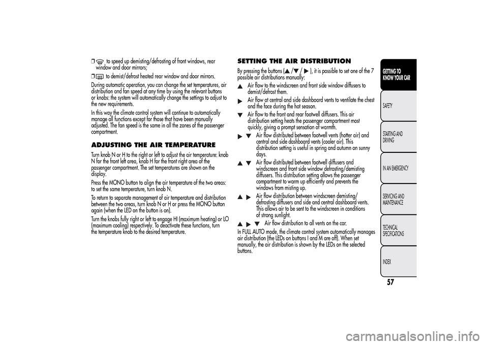 Alfa Romeo MiTo 2014  Owners Manual ❒
to speed up demisting/defrosting of front windows, rear
window and door mirrors;
❒to demist/defrost heated rear window and door mirrors.
During automatic operation, you can change the set temper