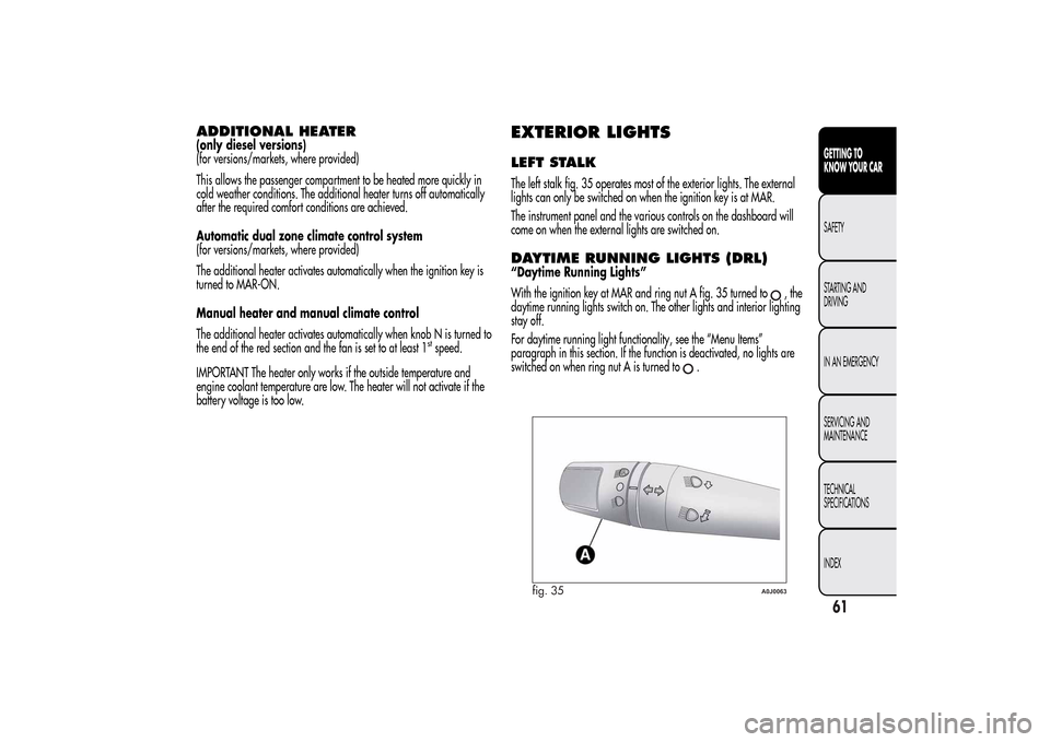 Alfa Romeo MiTo 2014 Repair Manual ADDITIONAL HEATER(only diesel versions)
(for versions/markets, where provided)
This allows the passenger compartment to be heated more quickly in
cold weather conditions. The additional heater turns o