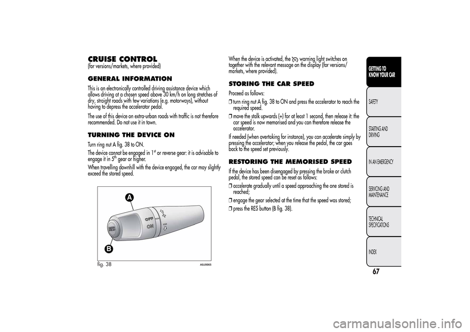Alfa Romeo MiTo 2014 Repair Manual CRUISE CONTROL(for versions/markets, where provided)GENERAL INFORMATIONThis is an electronically controlled driving assistance device which
allows driving at a chosen speed above 30 km/h on long stret