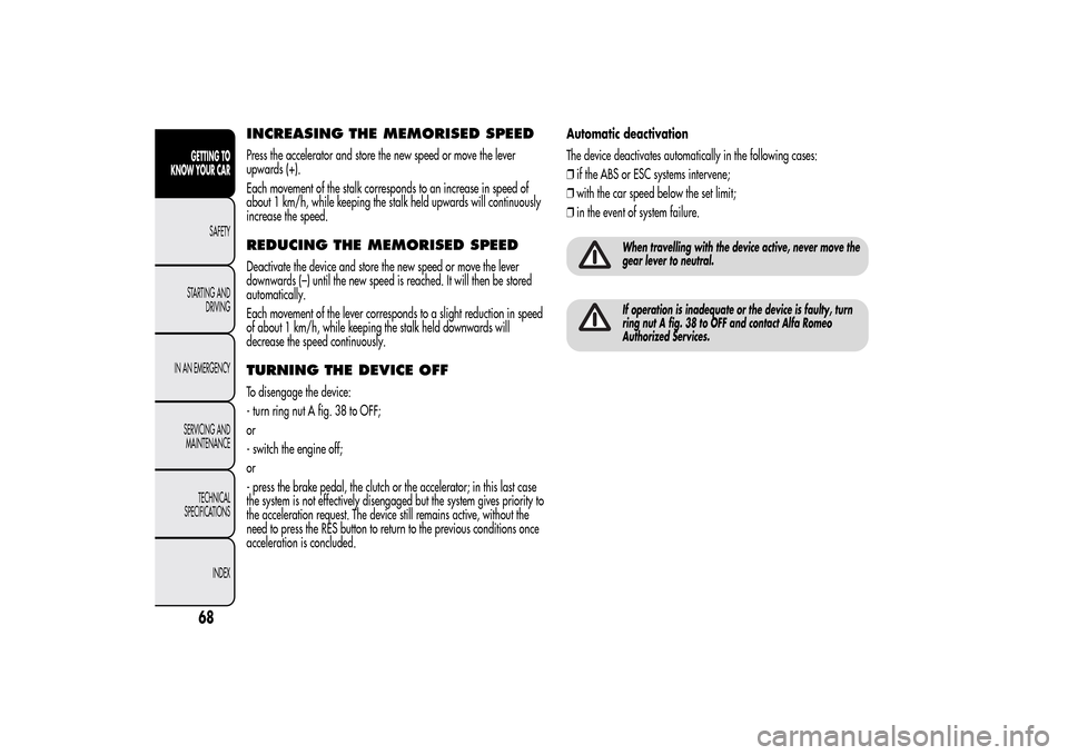 Alfa Romeo MiTo 2014 Repair Manual INCREASING THE MEMORISED SPEEDPress the accelerator and store the new speed or move the lever
upwards (+).
Each movement of the stalk corresponds to an increase in speed of
about 1 km/h, while keeping