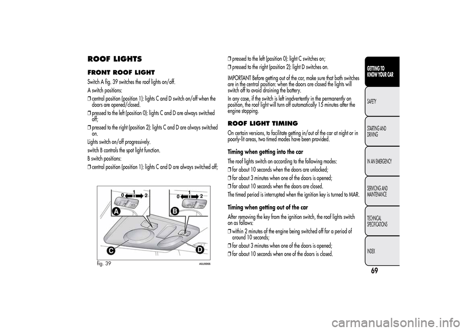 Alfa Romeo MiTo 2014 Repair Manual ROOF LIGHTSFRONT ROOF LIGHTSwitch A fig. 39 switches the roof lights on/off.
A switch positions:
❒central position (position 1): lights C and D switch on/off when the
doors are opened/closed.
❒pre