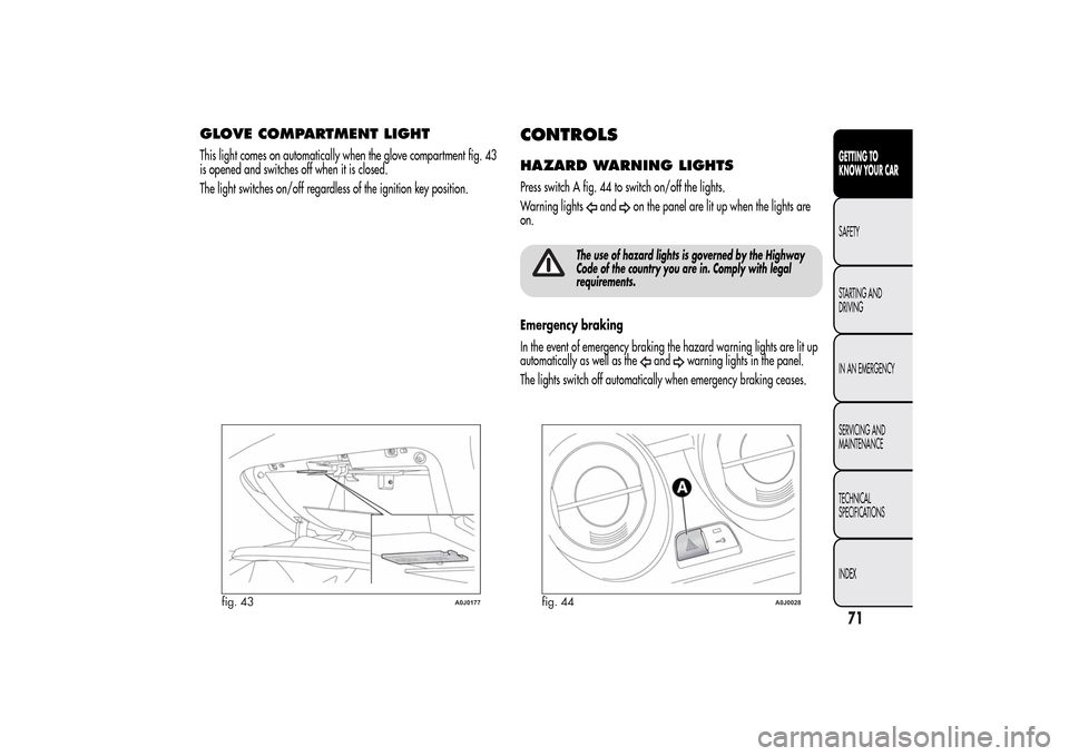 Alfa Romeo MiTo 2014 Repair Manual GLOVE COMPARTMENT LIGHTThis light comes on automatically when the glove compartment fig. 43
is opened and switches off when it is closed.
The light switches on/off regardless of the ignition key posit