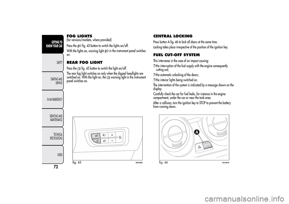 Alfa Romeo MiTo 2014  Owners Manual FOG LIGHTS(for versions/markets, where provided)
Press the
fig. 45 button to switch the lights on/off.
With the lights on, warning light
in the instrument panel switches
on.
REAR FOG LIGHTPress the
fi