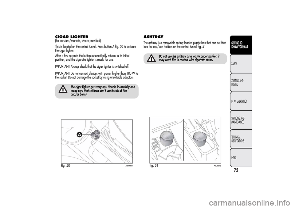 Alfa Romeo MiTo 2014 Manual PDF CIGAR LIGHTER(for versions/markets, where provided)
This is located on the central tunnel. Press button A fig. 50 to activate
the cigar lighter.
After a few seconds the button automatically returns to Alfa Romeo MiTo 2014 Manual PDF CIGAR LIGHTER(for versions/markets, where provided)
This is located on the central tunnel. Press button A fig. 50 to activate
the cigar lighter.
After a few seconds the button automatically returns to