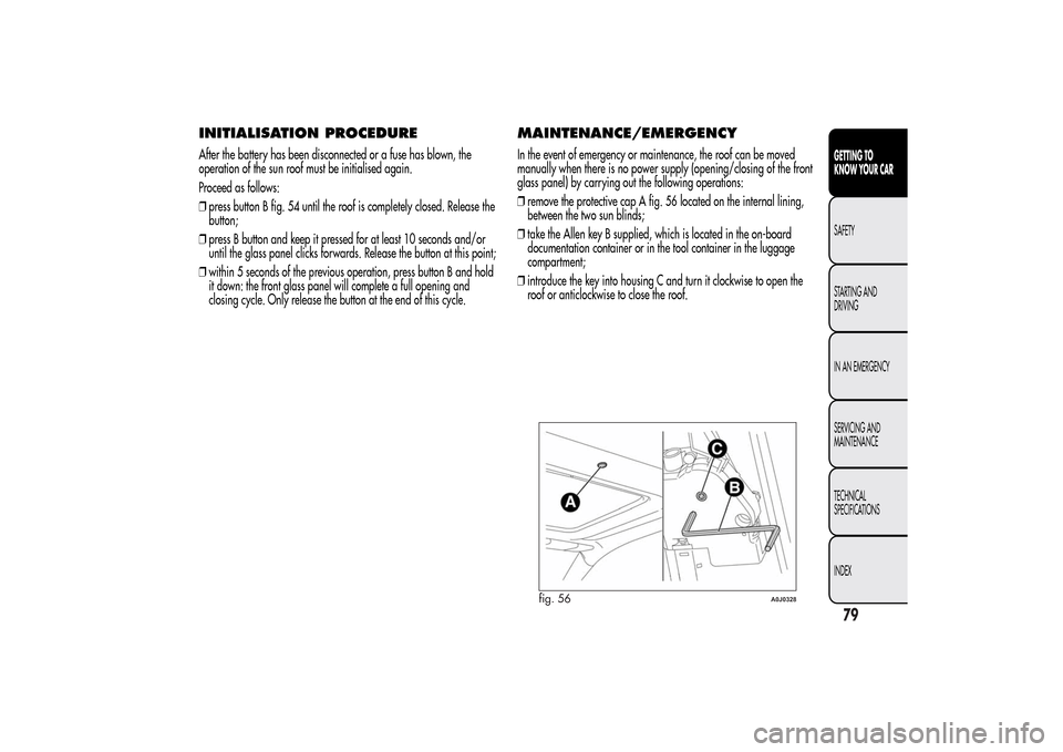 Alfa Romeo MiTo 2014 Manual PDF INITIALISATION PROCEDUREAfter the battery has been disconnected or a fuse has blown, the
operation of the sun roof must be initialised again.
Proceed as follows:
❒press button B fig. 54 until the ro Alfa Romeo MiTo 2014 Manual PDF INITIALISATION PROCEDUREAfter the battery has been disconnected or a fuse has blown, the
operation of the sun roof must be initialised again.
Proceed as follows:
❒press button B fig. 54 until the ro