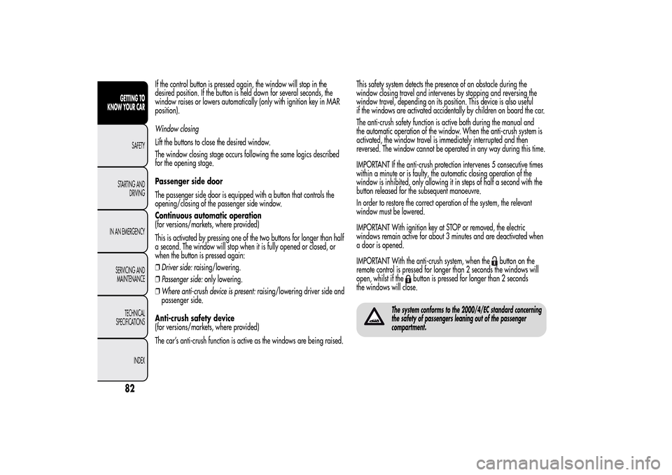 Alfa Romeo MiTo 2014 Manual Online If the control button is pressed again, the window will stop in the
desired position. If the button is held down for several seconds, the
window raises or lowers automatically (only with ignition key 